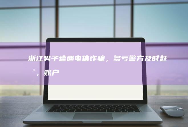 浙江男子遭遇电信诈骗，多亏警方及时赶到，账户里的 2470 万保住了，电信诈骗该如何预防？